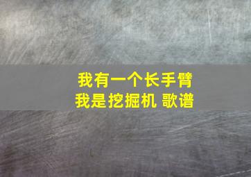 我有一个长手臂我是挖掘机 歌谱